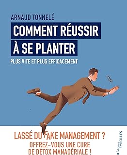 Comment réussir à se planter plus vite et plus efficacement: Lassé du fake management ? Offrez-vous une cure de détox managériale !